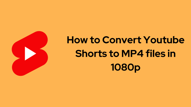 How to Convert Youtube Shorts to MP4 files in 1080p